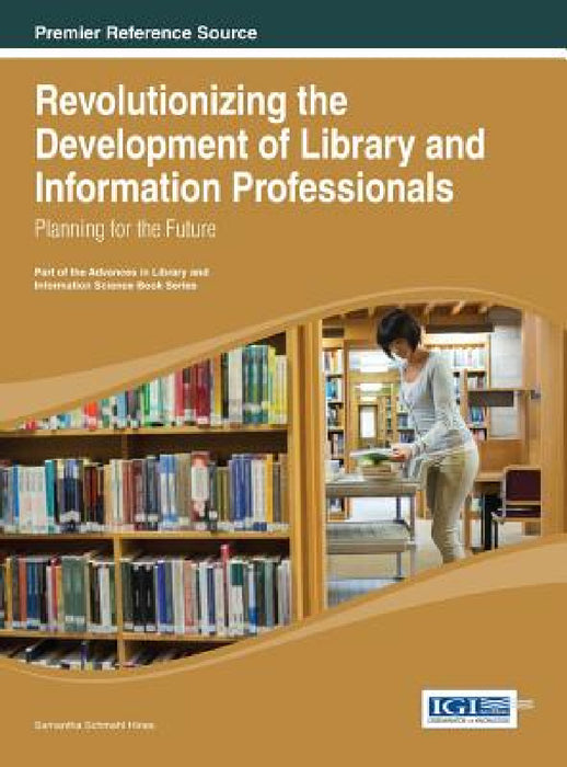 Revolutionizing the Development of Library and Information Professionals: Planning for the Future by Samantha Schmehl Hines