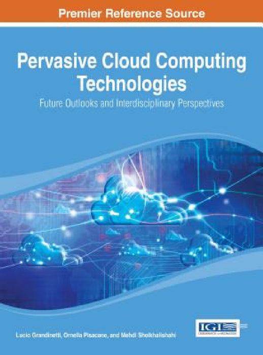 Pervasive Cloud Computing Technologies: Future Outlooks and Interdisciplinary Perspectives by Lucio Grandinetti, Ornella Pisacane, Mehdi Sheikhalishahi