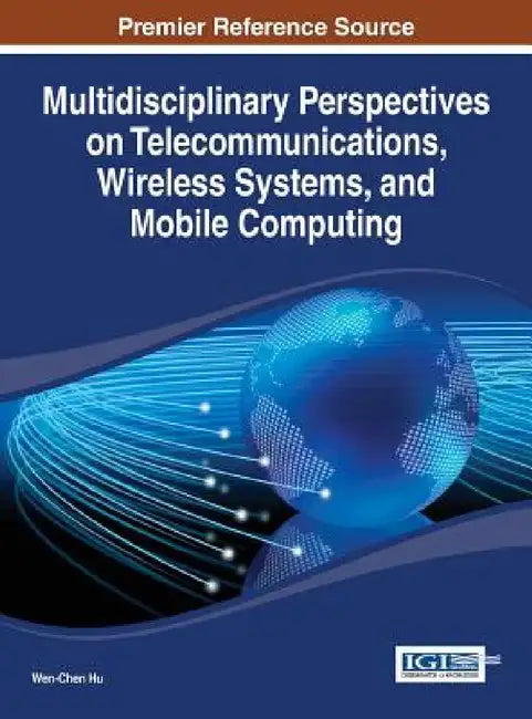 Multidisciplinary Perspectives on Telecommunications, Wireless Systems, and Mobile Computing by Wen-Chen Hu