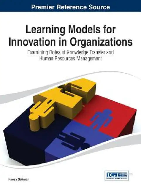 Learning Models for Innovation in Organizations: Examining Roles of Knowledge Transfer and Human Resources Management by Fawzy Soliman