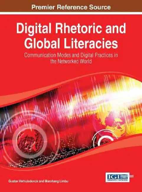 Digital Rhetoric and Global Literacies: Communication Modes and Digital Practices in the Networked World by Gustav Verhulsdonck, Marohang Limbu
