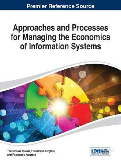 Approaches and Processes for Managing the Economics of Information Systems by Theodosios Tsiakis, Theodoros Kargidis, Panagiotis Katsaros