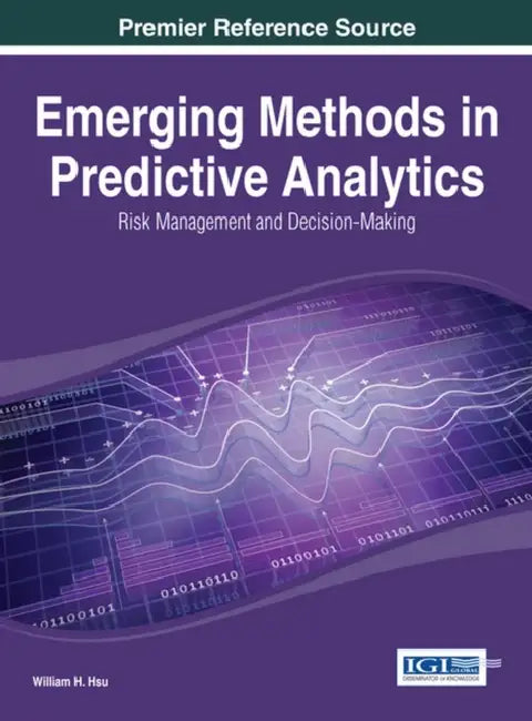 Emerging Methods in Predictive Analytics: Risk Management and Decision-Making by William H. Hsu