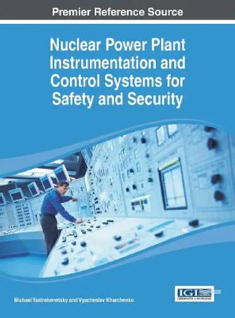 Nuclear Power Plant Instrumentation and Control Systems for Safety and Security by Michael A. Yastrebenetsky, Vyacheslav Kharchenko