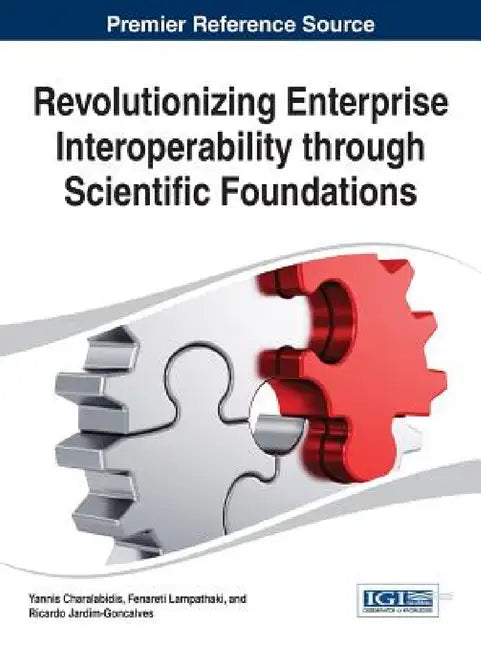 Revolutionizing Enterprise Interoperability through Scientific Foundations by Yannis Charalabidis, Fenareti Lampathaki, Ricardo Jardim-Goncalves