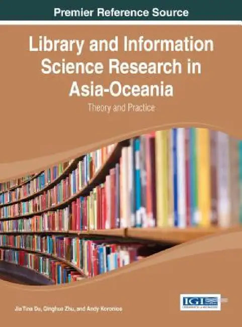 Library and Information Science Research in Asia-Oceania: Theory and Practice by Jia Tina Du, Qinghua Zhu, Andy Koronios