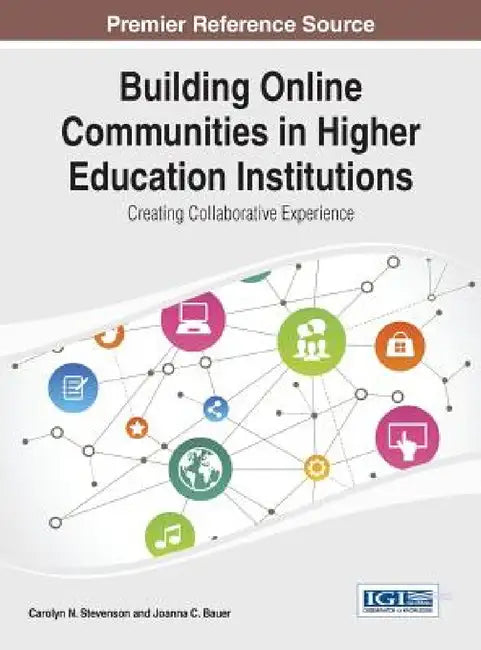 Building Online Communities in Higher Education Institutions: Creating Collaborative Experience by Carolyn N. Stevenson, Joanna C. Bauer