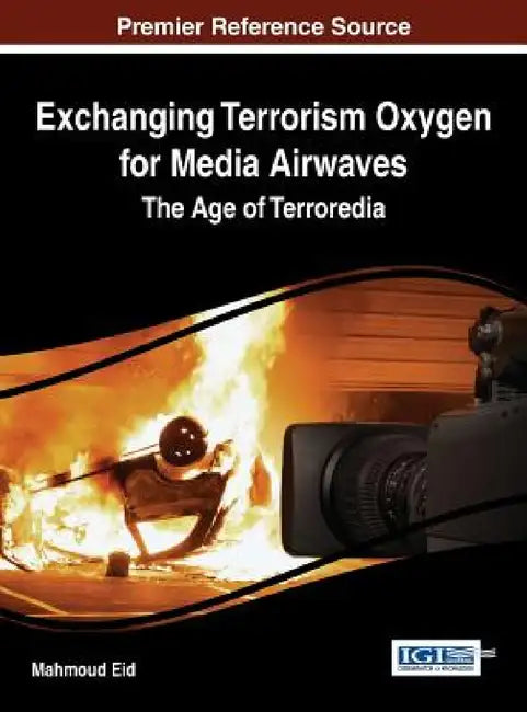Exchanging Terrorism Oxygen for Media Airwaves: The Age of Terroredia by Mahmoud Eid