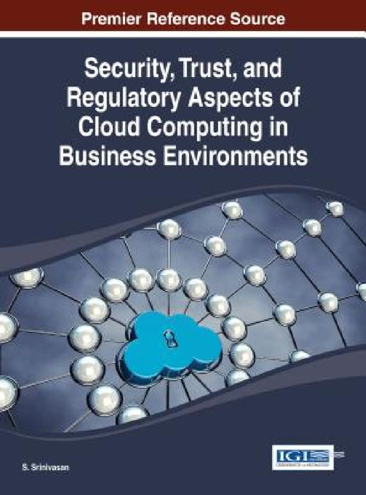 Security, Trust, and Regulatory Aspects of Cloud Computing in Business Environments by S. Srinivasan