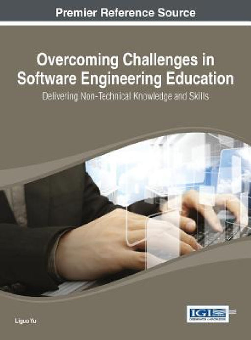 Overcoming Challenges in Software Engineering Education: Delivering Non-Technical Knowledge and Skills by Liguo Yu