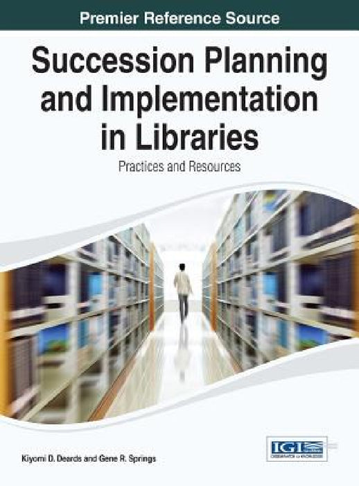 Succession Planning and Implementation in Libraries: Practices and Resources by Kiyomi D. Deards, Gene R. Springs