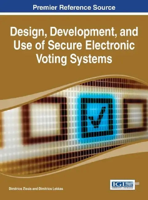 Design, Development, and Use of Secure Electronic Voting Systems by Dimitrios Lekkas