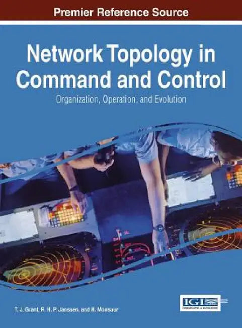 Network Topology in Command and Control: Organization, Operation, and Evolution by T. J. Grant, R. H. P. Janssen, H. Monsuur