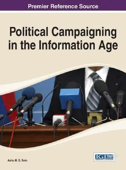 Political Campaigning in the Information Age by Ashu M. G. Solo