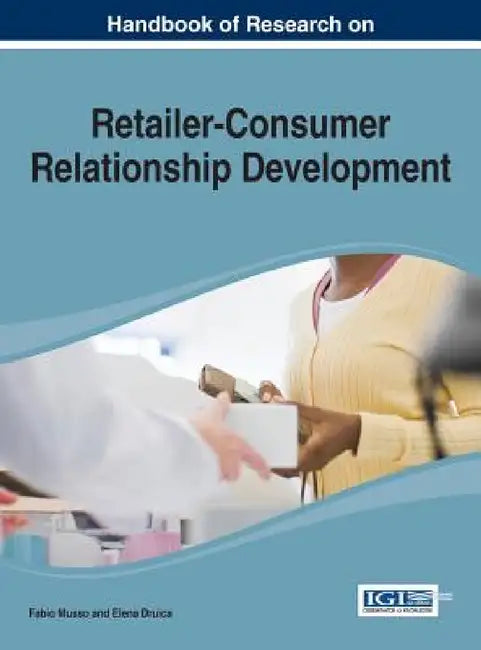 Handbook of Research on Retailer-Consumer Relationship Development by Fabio Musso, Elena Druica