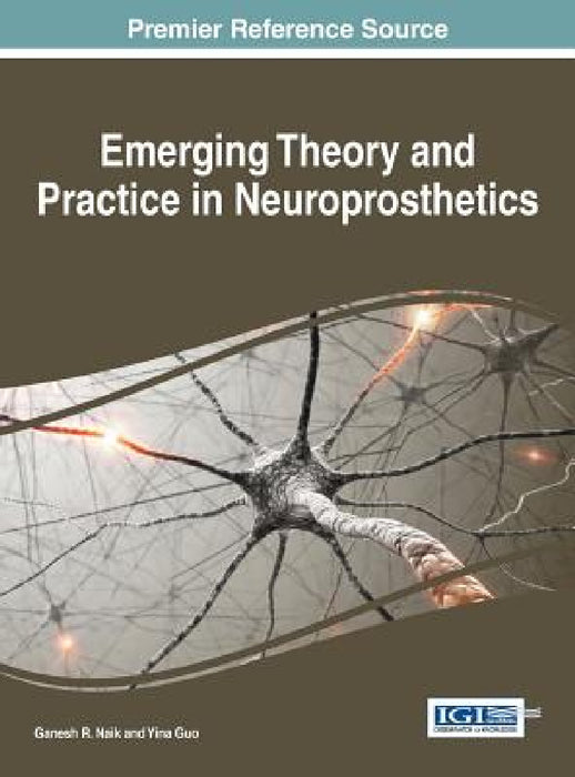 Emerging Theory and Practice in Neuroprosthetics by Ganesh R. Naik, Yina Guo