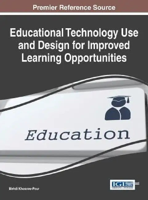 Educational Technology Use and Design for Improved Learning Opportunities by D. B. a. Mehdi Khosrow-Pour
