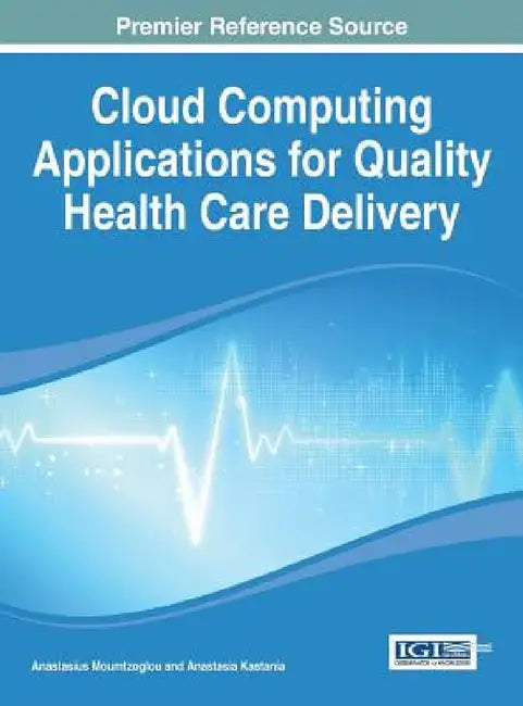 Cloud Computing Applications for Quality Health Care Delivery by Anastasius Moumtzoglou, Anastasia N. Kastania