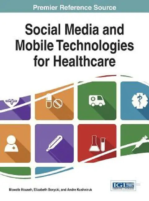 Social Media and Mobile Technologies for Healthcare by Mowafa Househ, Elizabeth Borycki, Andre Kushniruk