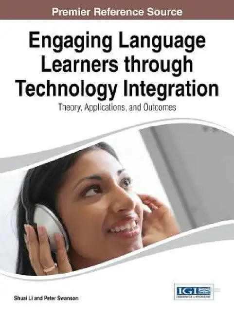 Engaging Language Learners through Technology Integration: Theory, Applications, and Outcomes by Shuai Li, Peter Swanson