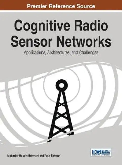 Cognitive Radio Sensor Networks: Applications, Architectures, and Challenges by Mubashir Husain Rehmani, Yasir Faheem