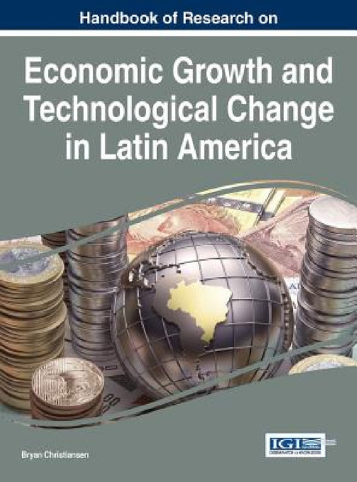 Handbook of Research on Economic Growth and Technological Change in Latin America by Bryan Christiansen