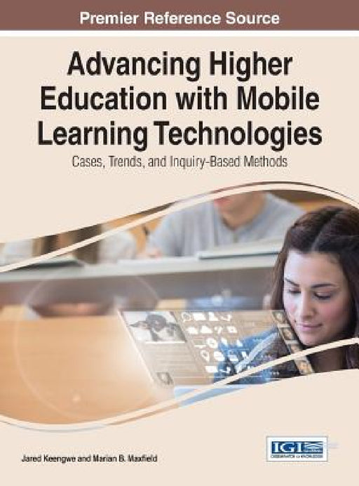 Advancing Higher Education with Mobile Learning Technologies: Cases, Trends, and Inquiry-Based Methods by Jared Keengwe, Marian B. Maxfield