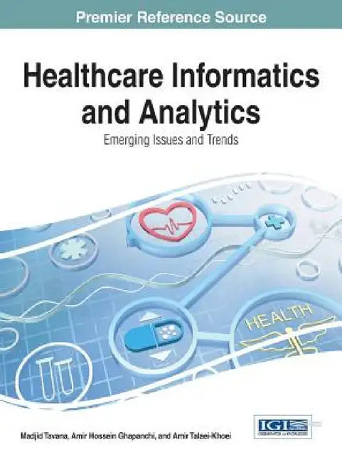 Healthcare Informatics and Analytics: Emerging Issues and Trends by Madjid Tavana, Amir Hossein Ghapanchi, Amir Talaei-Khoei