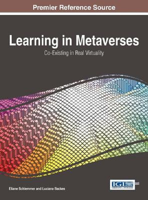 Learning in Metaverses: Co-Exisitng in Real Virtuality by Eliane Schlemmer, Luciana Backes