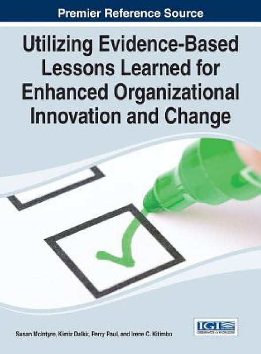 Utilizing Evidence-Based Lessons Learned for Enhanced Organizational Innovation and Change by Susan McIntyre, Kimiz Dalkir, Perry Paul