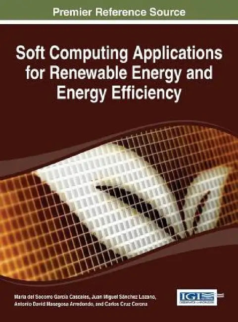 Soft Computing Applications for Renewable Energy and Energy Efficiency by Maria del Socorro García Cascales, Juan Miguel Sánchez Lozano, Antonio David Masegosa Arredondo