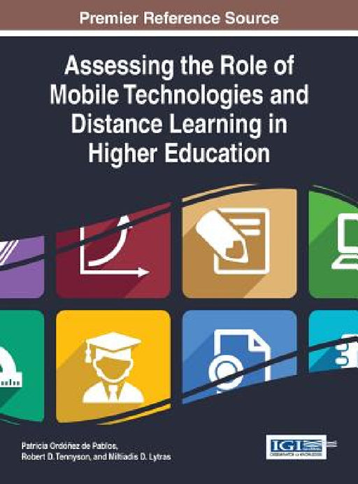 Assessing the Role of Mobile Technologies and Distance Learning in Higher Education by Patricia Ordóñez de Pablos, Robert D. Tennyson, Miltiadis D. Lytras