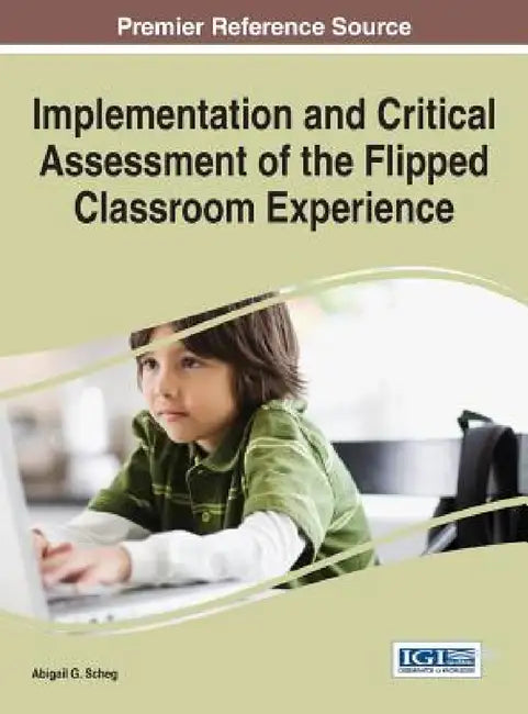 Implementation and Critical Assessment of the Flipped Classroom Experience by Abigail G. Scheg
