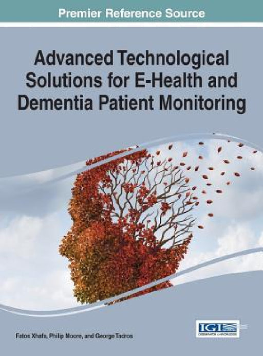 Advanced Technological Solutions for E-Health and Dementia Patient Monitoring by Fatos Xhafa, Philip Moore, George Tadros
