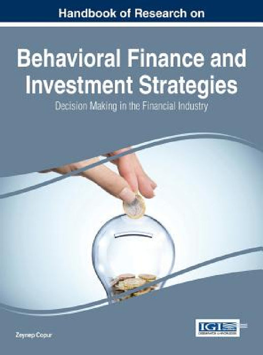 Handbook of Research on Behavioral Finance and Investment Strategies: Decision Making in the Financial Industry by Zeynep Copur