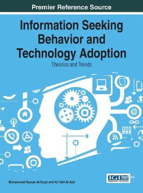 Information Seeking Behavior and Technology Adoption: Theories and Trends by Mohammed Nasser Al-Suqri, Ali Saif Al-Aufi