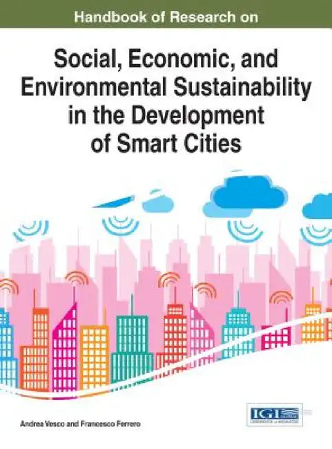 Handbook of Research on Social, Economic, and Environmental Sustainability in the Development of Smart Cities by Andrea Vesco, Francesco Ferrero