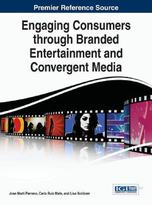 Engaging Consumers through Branded Entertainment and Convergent Media by Jose Marti Parreno, Carla Ruiz Mafe, Lisa Scribner