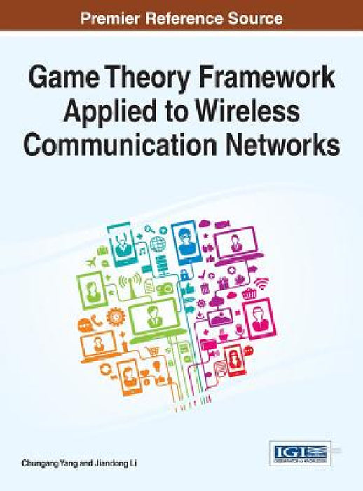 Game Theory Framework Applied to Wireless Communication Networks by Chungang Yang, Jiandong Li
