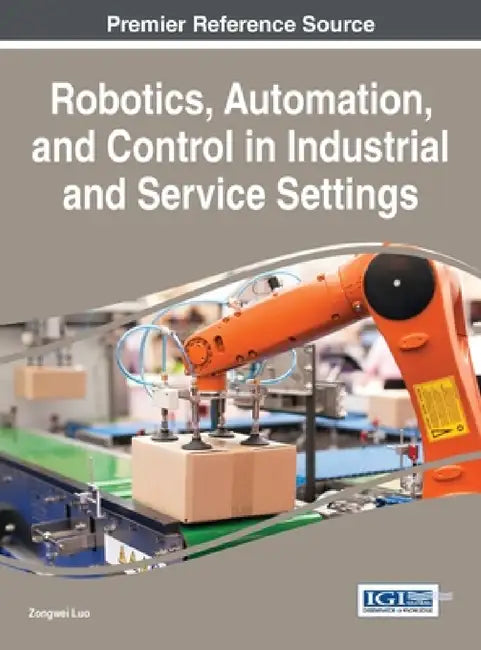 Robotics, Automation, and Control in Industrial and Service Settings by Zongwei Luo