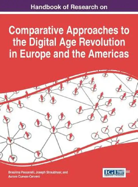 Handbook of Research on Comparative Approaches to the Digital Age Revolution in Europe and the Americas by Brasilina Passarelli, Joseph Straubhaar, Aurora Cuevas-Cerveró