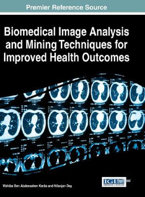 Biomedical Image Analysis and Mining Techniques for Improved Health Outcomes by Wahiba Ben Abdessalem Karâa, Nilanjan Dey