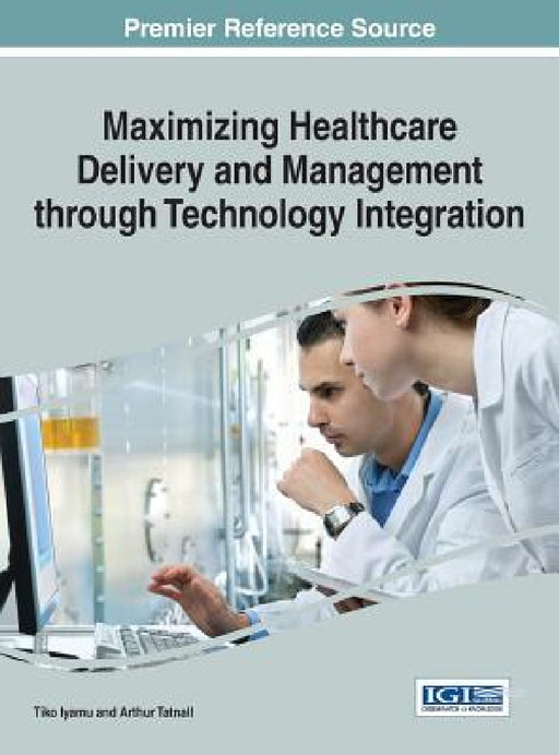 Maximizing Healthcare Delivery and Management through Technology Integration by Tiko Iyamu, Arthur Tatnall