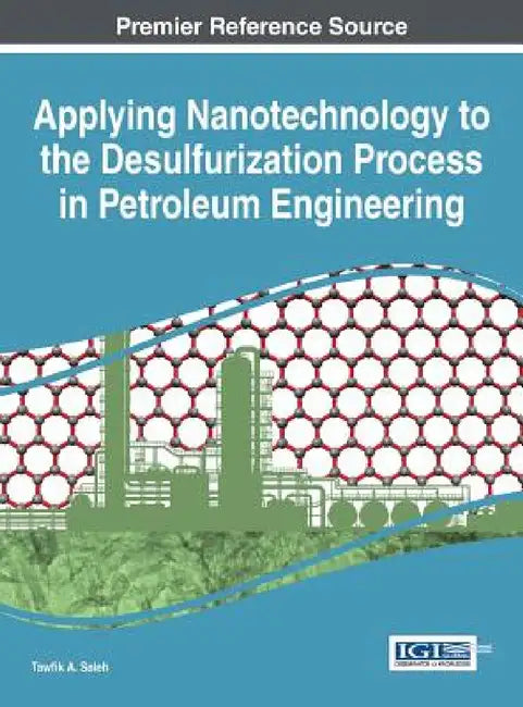 Applying Nanotechnology to the Desulfurization Process in Petroleum Engineering by Tawfik a. Saleh