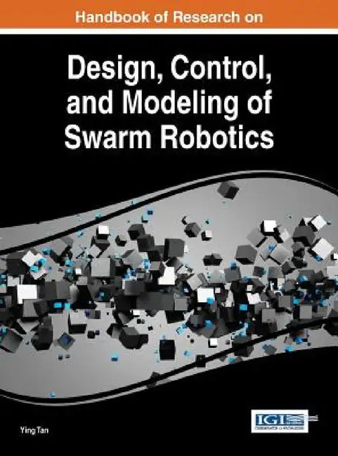 Handbook of Research on Design, Control, and Modeling of Swarm Robotics by Ying Tan