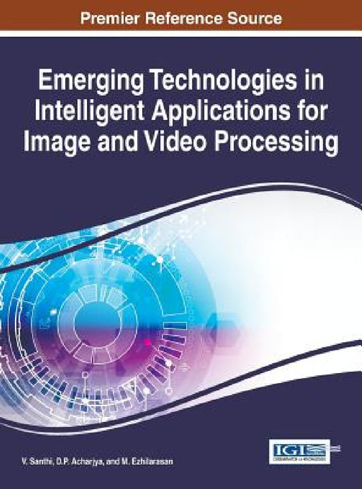 Emerging Technologies in Intelligent Applications for Image and Video Processing by V. Santhi, D. P. Acharjya, M. Ezhilarasan
