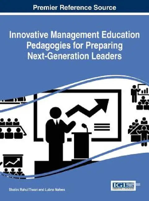 Innovative Management Education Pedagogies for Preparing Next-Generation Leaders by Shalini Rahul Tiwari, Lubna Nafees