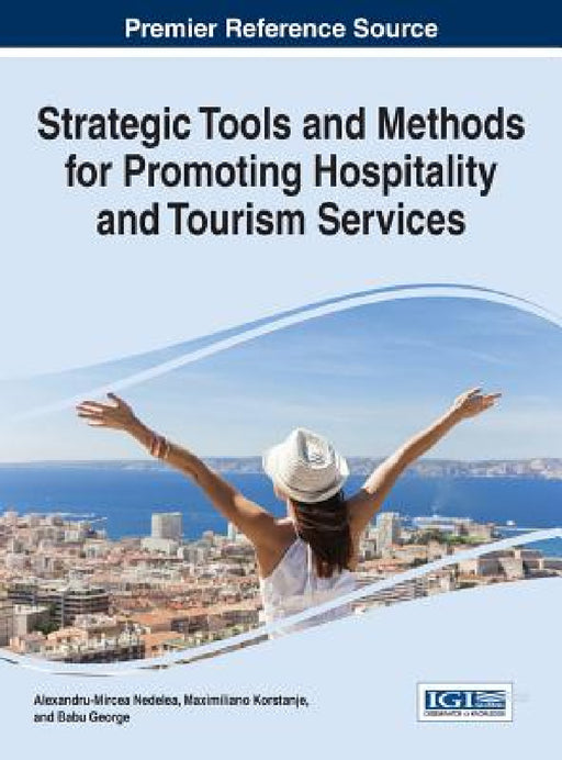 Strategic Tools and Methods for Promoting Hospitality and Tourism Services by Alexandru-Mircea Nedelea, Maximiliano Korstanje, Babu George