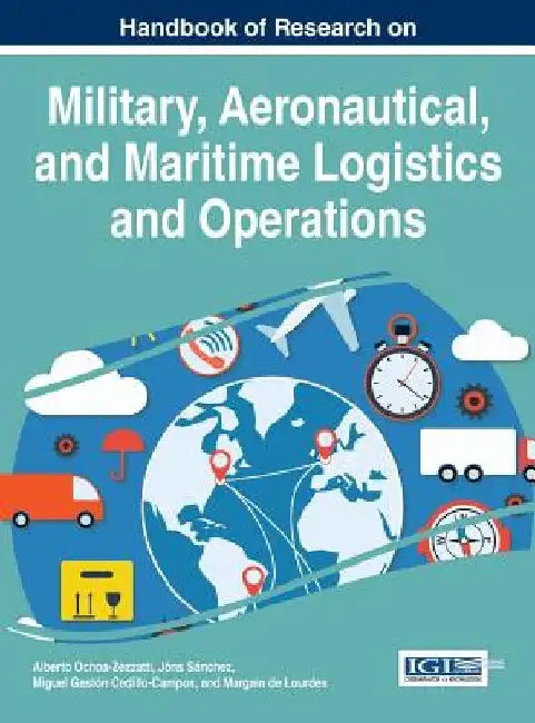 Handbook of Research on Military, Aeronautical, and Maritime Logistics and Operations by Alberto Ochoa-Zezzatti