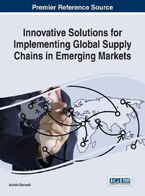 Innovative Solutions for Implementing Global Supply Chains in Emerging Markets by Ashish Dwivedi